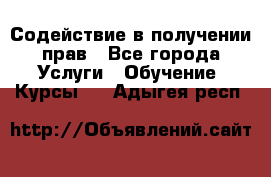 Содействие в получении прав - Все города Услуги » Обучение. Курсы   . Адыгея респ.